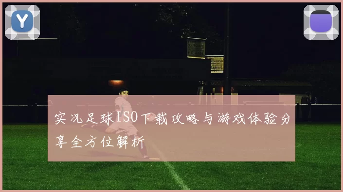 实况足球ISO下载攻略与游戏体验分享全方位解析