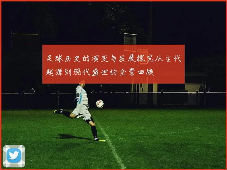 足球历史的演变与发展探究从古代起源到现代盛世的全景回顾